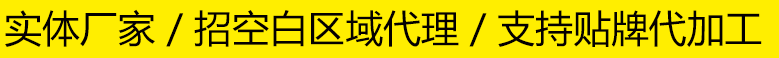 实体厂家 / 招空白区域代理 / 支持贴牌代加工